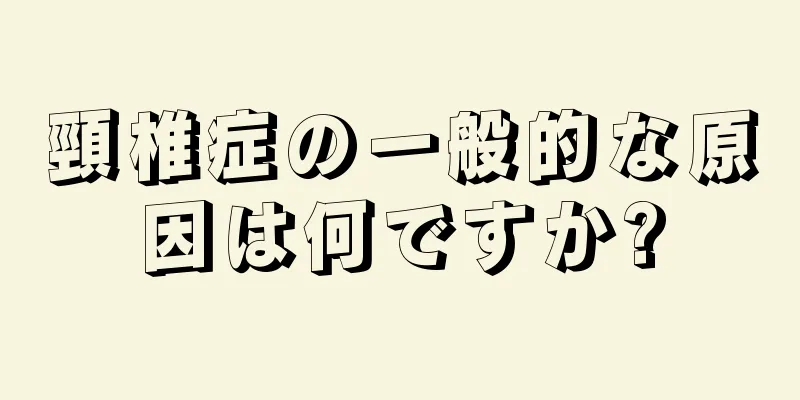 頸椎症の一般的な原因は何ですか?
