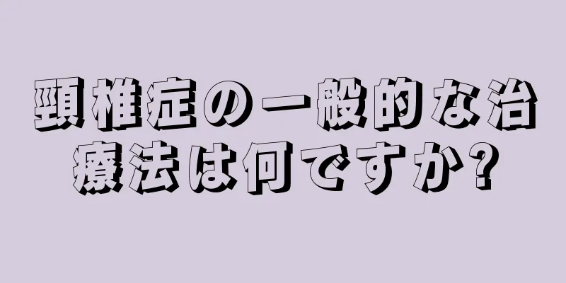頸椎症の一般的な治療法は何ですか?