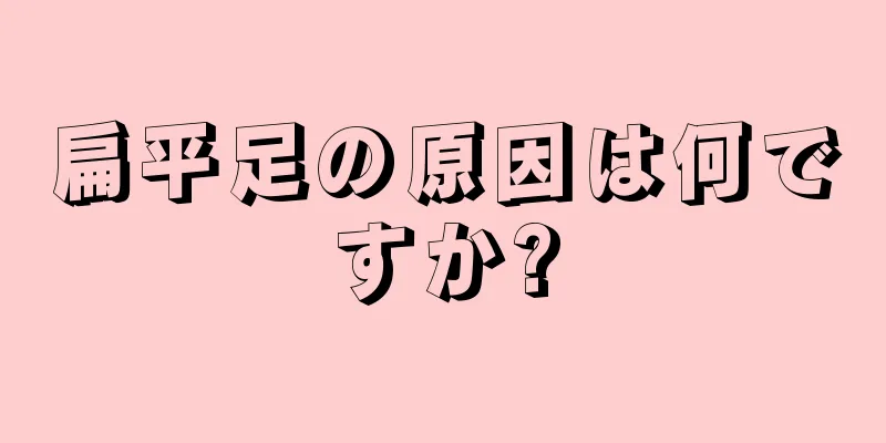 扁平足の原因は何ですか?