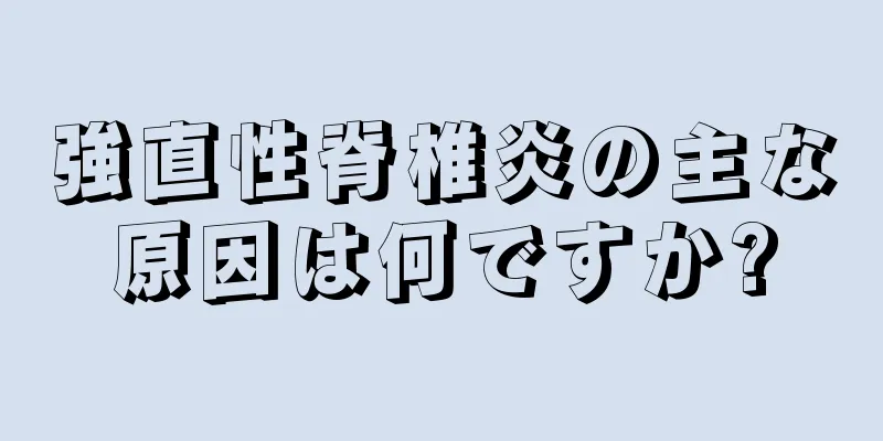 強直性脊椎炎の主な原因は何ですか?