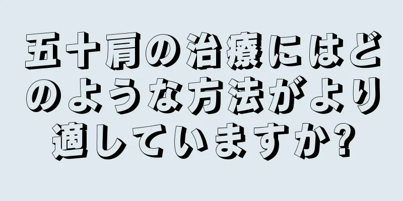 五十肩の治療にはどのような方法がより適していますか?