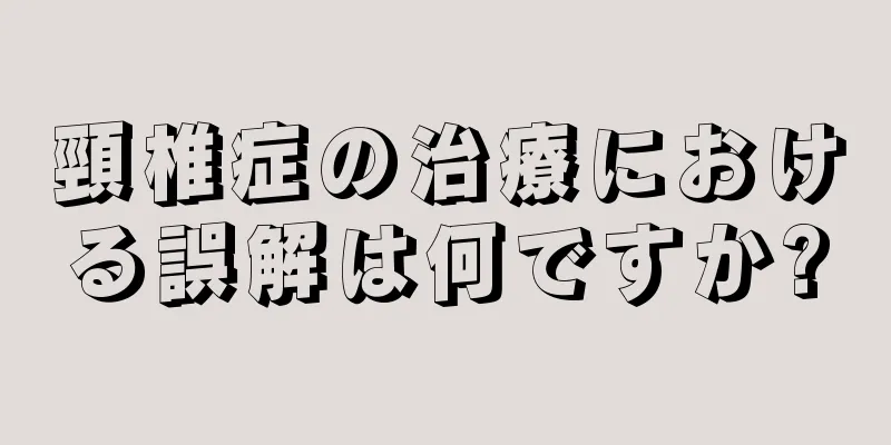 頸椎症の治療における誤解は何ですか?