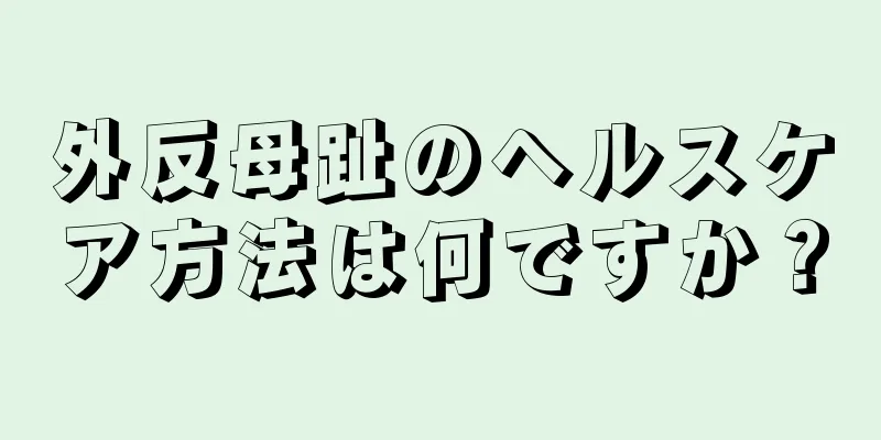 外反母趾のヘルスケア方法は何ですか？