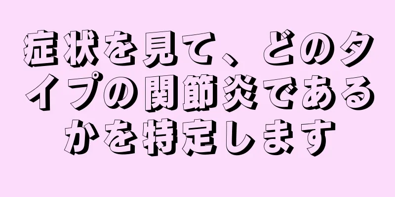 症状を見て、どのタイプの関節炎であるかを特定します