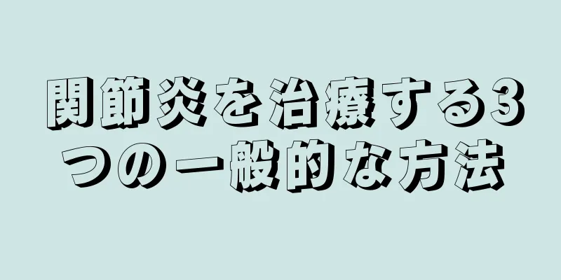 関節炎を治療する3つの一般的な方法