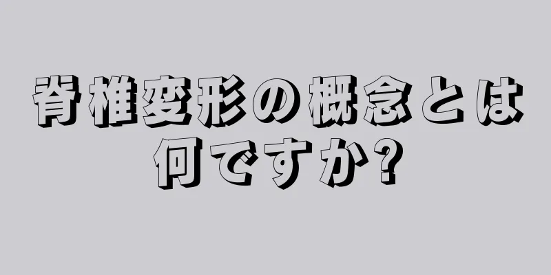 脊椎変形の概念とは何ですか?