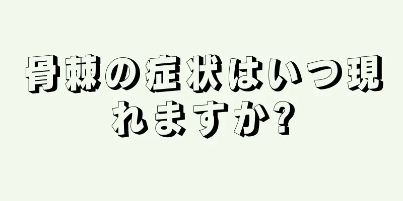 骨棘の症状はいつ現れますか?