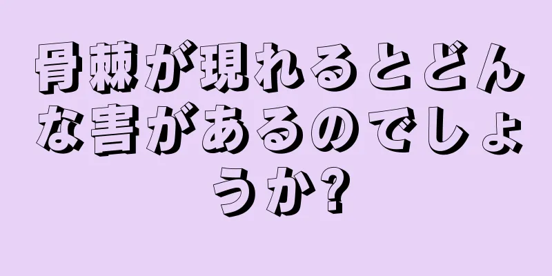 骨棘が現れるとどんな害があるのでしょうか?