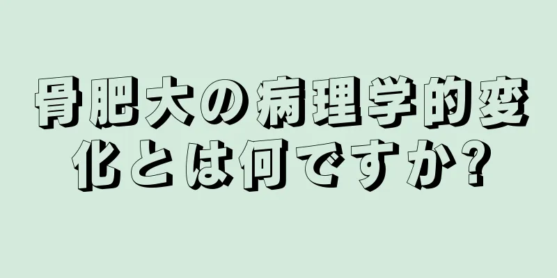 骨肥大の病理学的変化とは何ですか?