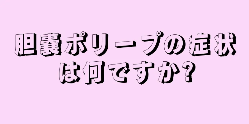 胆嚢ポリープの症状は何ですか?
