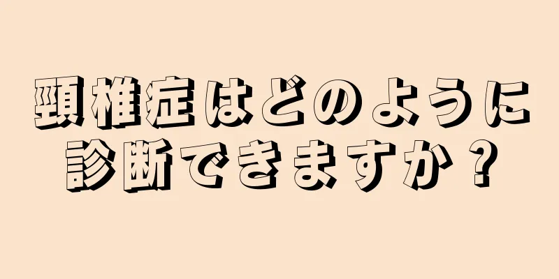 頸椎症はどのように診断できますか？