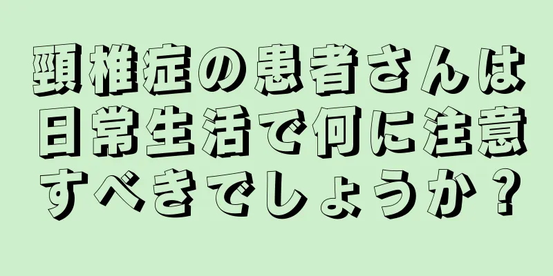 頸椎症の患者さんは日常生活で何に注意すべきでしょうか？