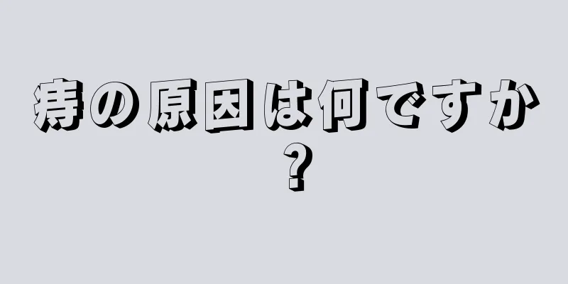 痔の原因は何ですか？