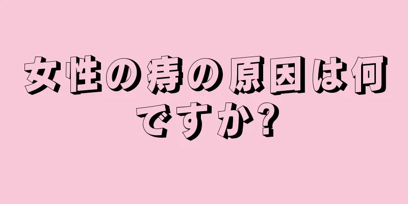 女性の痔の原因は何ですか?