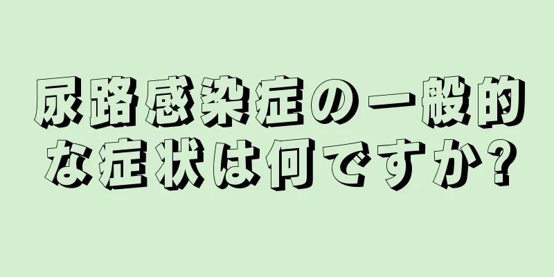 尿路感染症の一般的な症状は何ですか?