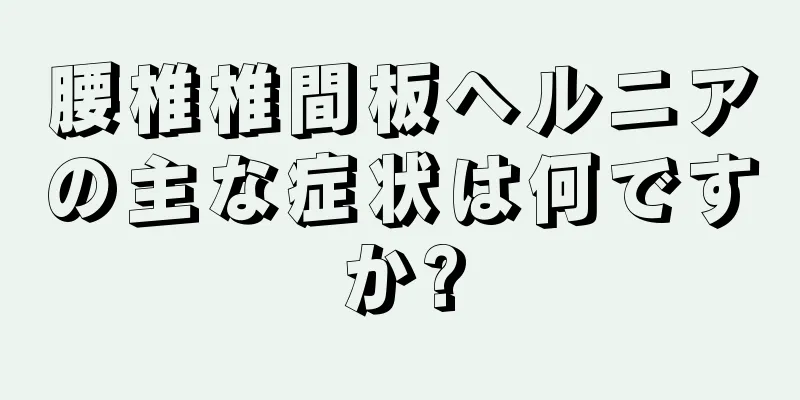 腰椎椎間板ヘルニアの主な症状は何ですか?