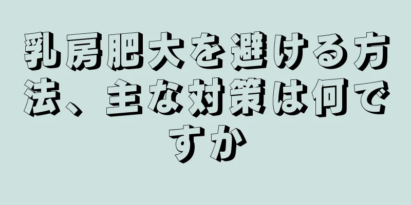 乳房肥大を避ける方法、主な対策は何ですか