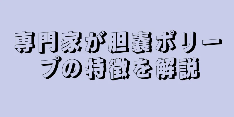 専門家が胆嚢ポリープの特徴を解説