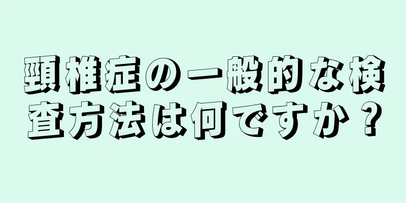 頸椎症の一般的な検査方法は何ですか？