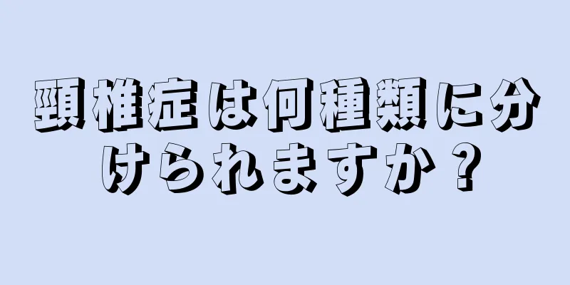 頸椎症は何種類に分けられますか？