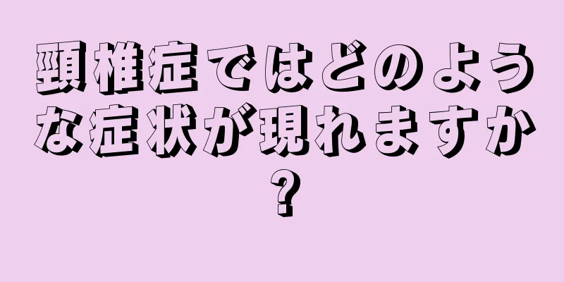 頸椎症ではどのような症状が現れますか?