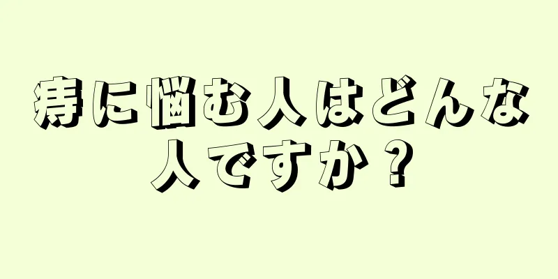 痔に悩む人はどんな人ですか？