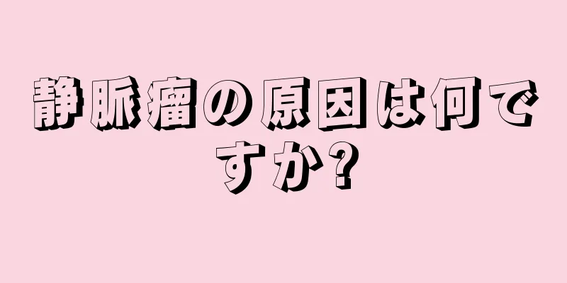 静脈瘤の原因は何ですか?
