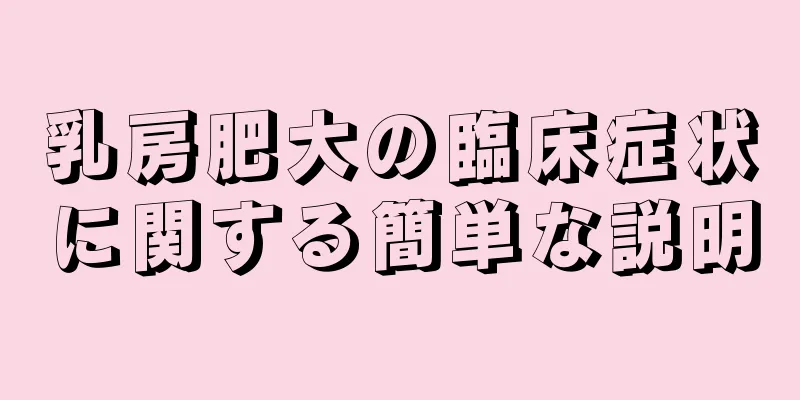 乳房肥大の臨床症状に関する簡単な説明
