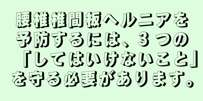 腰椎椎間板ヘルニアを予防するには、3 つの「してはいけないこと」を守る必要があります。
