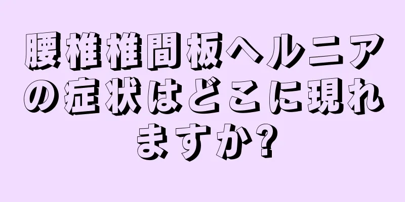 腰椎椎間板ヘルニアの症状はどこに現れますか?