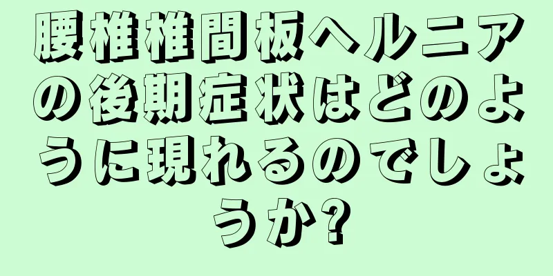 腰椎椎間板ヘルニアの後期症状はどのように現れるのでしょうか?