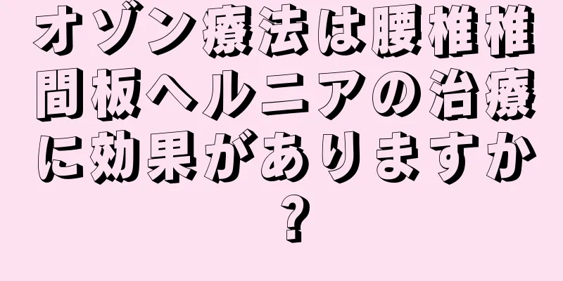 オゾン療法は腰椎椎間板ヘルニアの治療に効果がありますか？