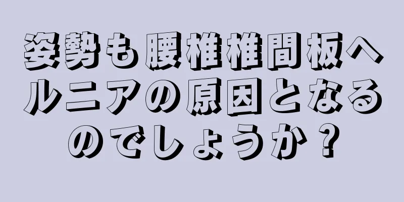 姿勢も腰椎椎間板ヘルニアの原因となるのでしょうか？