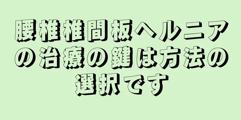腰椎椎間板ヘルニアの治療の鍵は方法の選択です