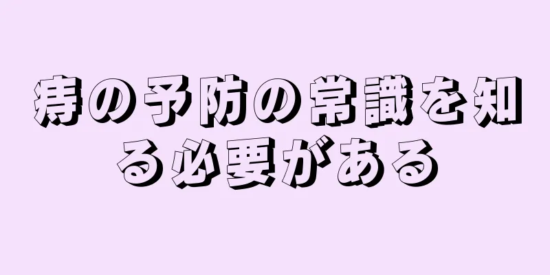 痔の予防の常識を知る必要がある