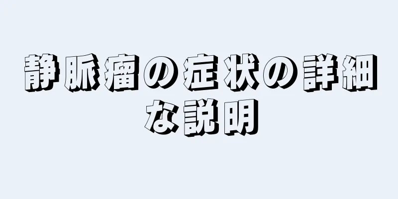 静脈瘤の症状の詳細な説明