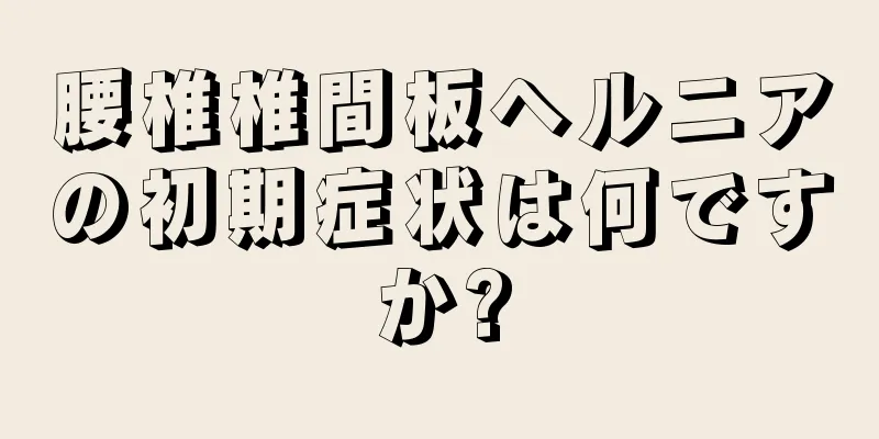 腰椎椎間板ヘルニアの初期症状は何ですか?