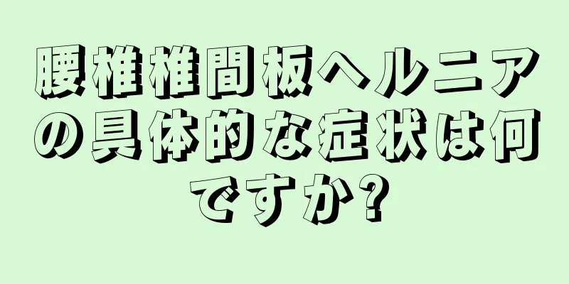 腰椎椎間板ヘルニアの具体的な症状は何ですか?
