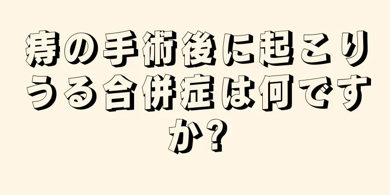 痔の手術後に起こりうる合併症は何ですか?