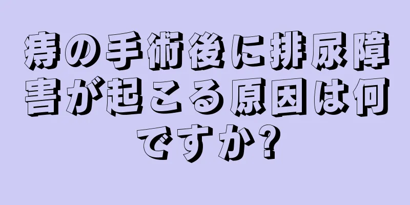 痔の手術後に排尿障害が起こる原因は何ですか?