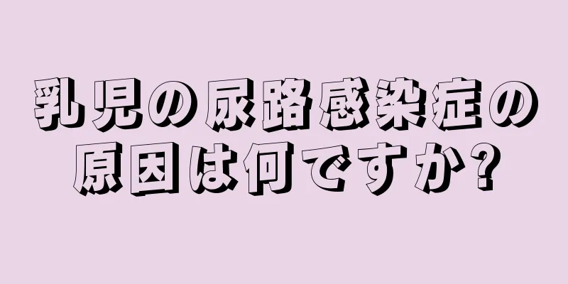 乳児の尿路感染症の原因は何ですか?