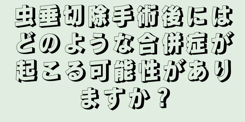 虫垂切除手術後にはどのような合併症が起こる可能性がありますか？