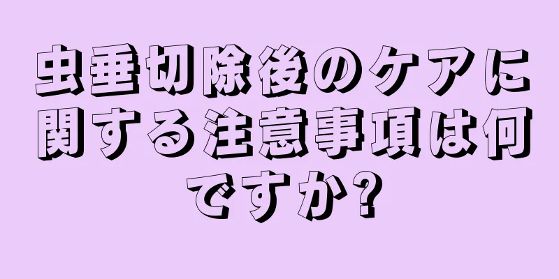 虫垂切除後のケアに関する注意事項は何ですか?