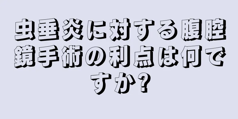 虫垂炎に対する腹腔鏡手術の利点は何ですか?