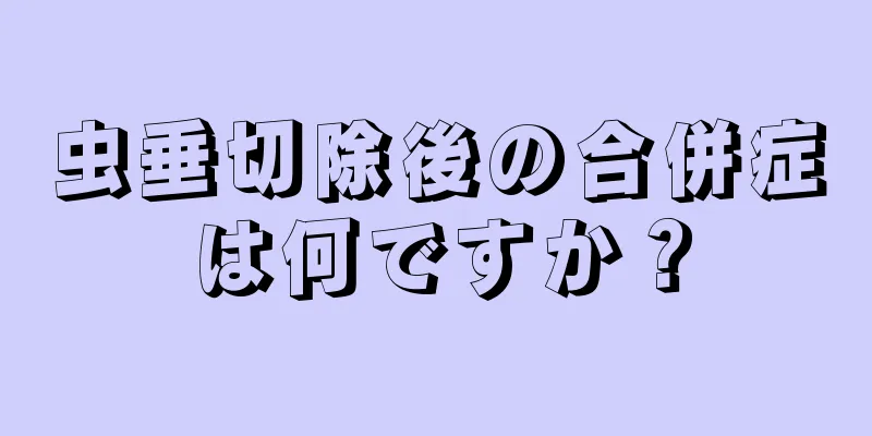 虫垂切除後の合併症は何ですか？