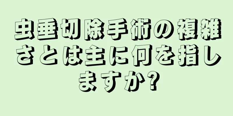 虫垂切除手術の複雑さとは主に何を指しますか?