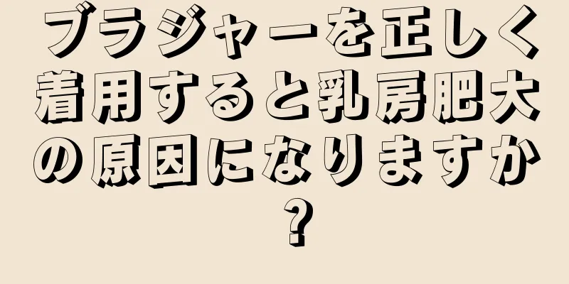 ブラジャーを正しく着用すると乳房肥大の原因になりますか？