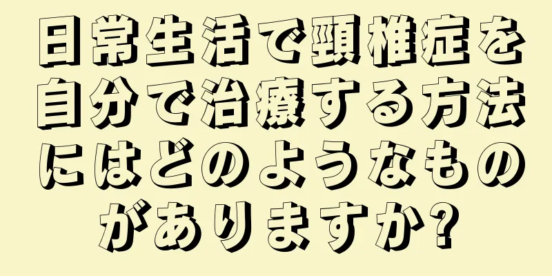 日常生活で頸椎症を自分で治療する方法にはどのようなものがありますか?