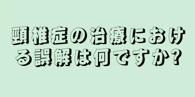頸椎症の治療における誤解は何ですか?