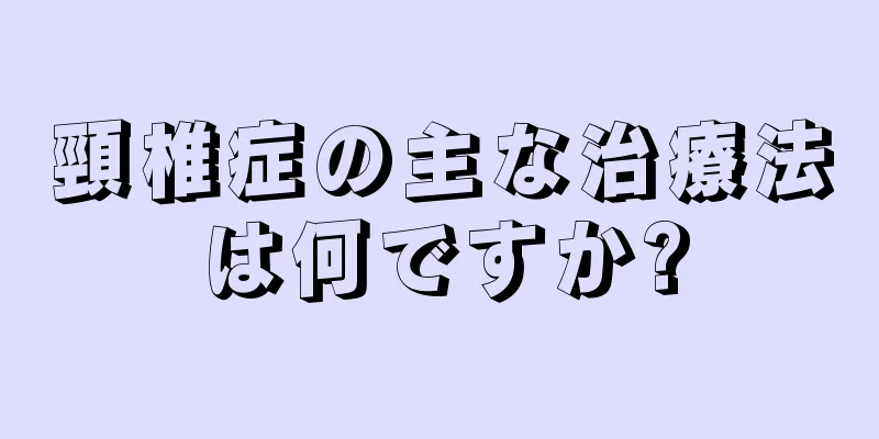 頸椎症の主な治療法は何ですか?